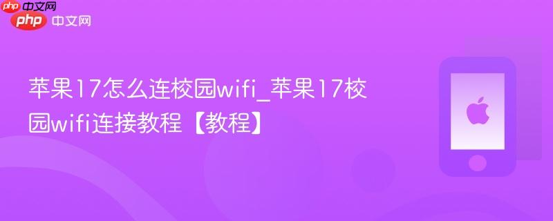 苹果17怎么连校园wifi_苹果17校园wifi连接教程【教程】