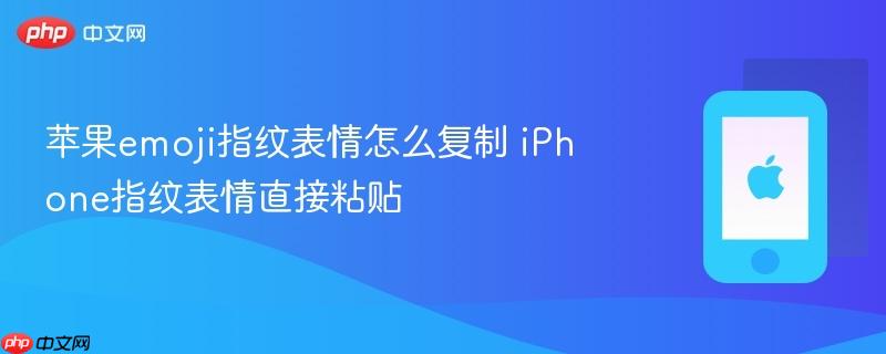 苹果emoji指纹表情怎么复制 iphone指纹表情直接粘贴