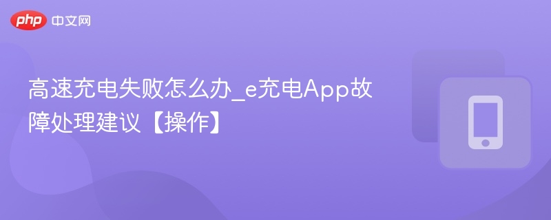 高速充电失败怎么办_e充电app故障处理建议【操作】 - 98游戏