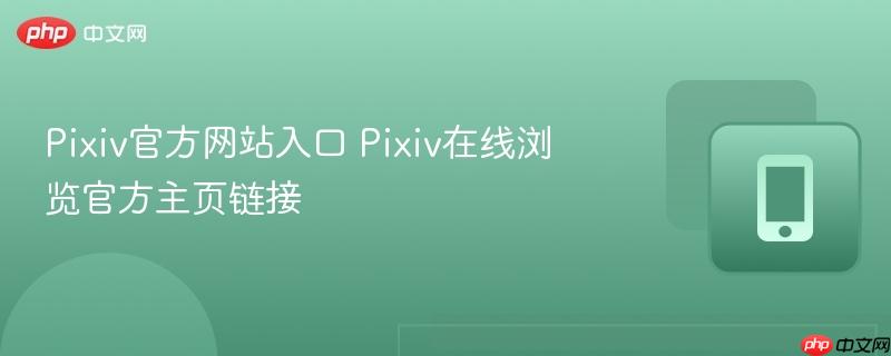 pixiv官方网站入口 pixiv在线浏览官方主页链接