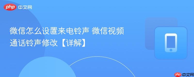 微信怎么设置来电铃声 微信视频通话铃声修改【详解】