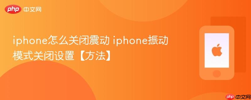 iphone怎么关闭震动 iphone振动模式关闭设置【方法】
