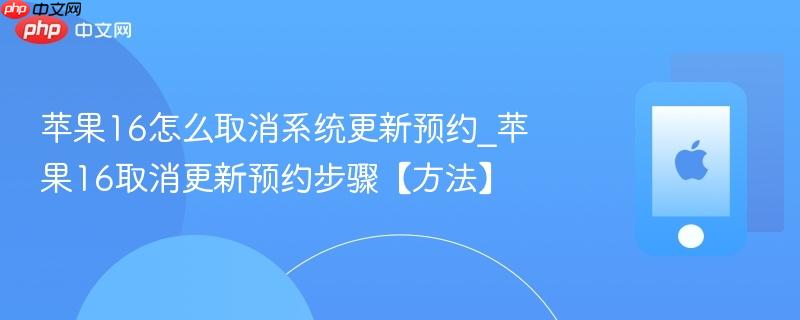 苹果16怎么取消系统更新预约_苹果16取消更新预约步骤【方法】