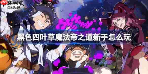 黑色四叶草魔法帝之道新手怎么玩-黑色四叶草魔法帝之道新手攻略