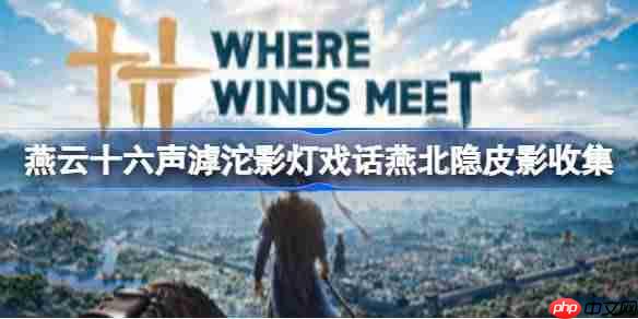 燕云十六声燕北隐的皮影如何收集-燕云十六声滹沱影灯戏话燕北隐皮影收集