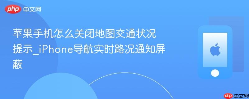 苹果手机怎么关闭地图交通状况提示_iphone导航实时路况通知屏蔽
