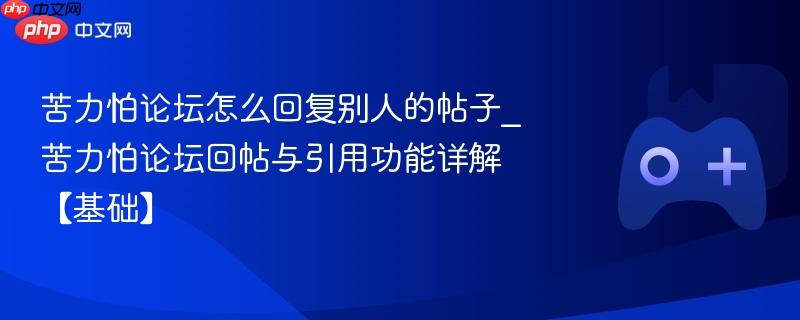 苦力怕论坛怎么回复别人的帖子_苦力怕论坛回帖与引用功能详解【基础】