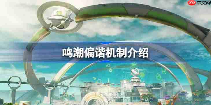 鸣潮偏谐机制该怎么玩-鸣潮偏谐机制介绍