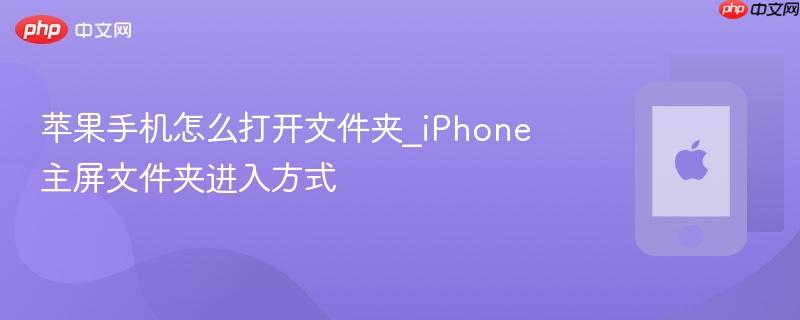苹果手机怎么打开文件夹_iphone主屏文件夹进入方式