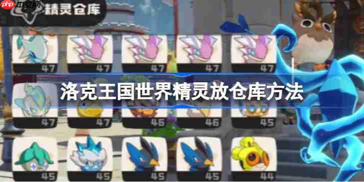 洛克王国世界精灵放仓库方法-洛克王国世界精灵怎么放仓库