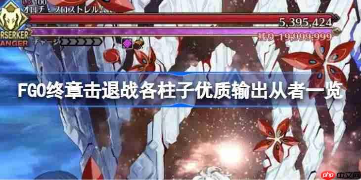 FGO终章击退战各柱子怎么选择从者-FGO终章击退战各柱子优质输出从者一览