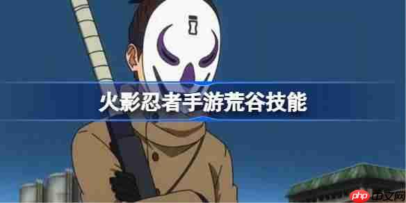 火影忍者手游荒谷技能是什么-火影忍者手游荒谷技能介绍