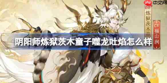 阴阳师炼狱茨木童子噬龙吐焰怎么样-阴阳师噬龙吐焰皮肤怎么获得