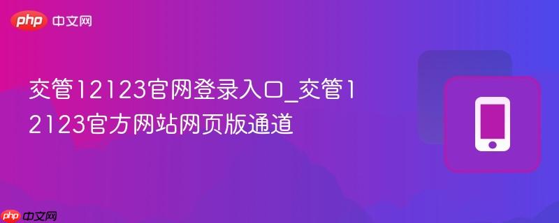 交管12123官网登录入口_交管12123官方网站网页版通道