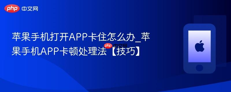 苹果手机打开app卡住怎么办_苹果手机app卡顿处理法【技巧】