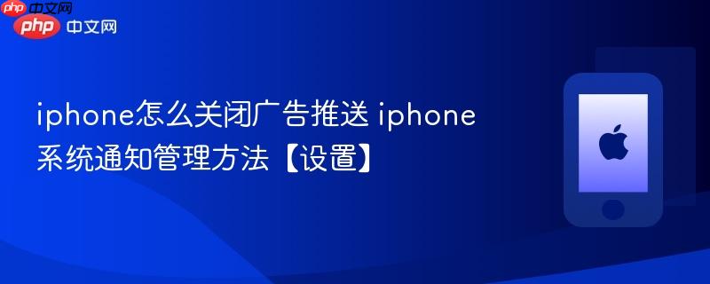 iphone怎么关闭广告推送 iphone系统通知管理方法【设置】