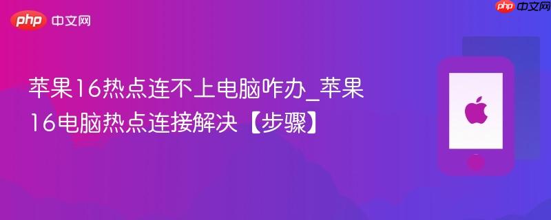 苹果16热点连不上电脑咋办_苹果16电脑热点连接解决【步骤】