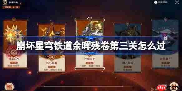 崩坏星穹铁道余晖残卷第三关怎么过-崩坏星穹铁道余晖残卷第三关阵容