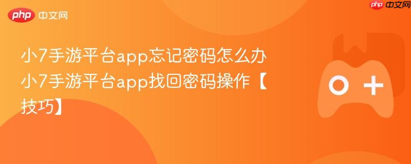 小7手游平台app忘记密码怎么办 小7手游平台app找回密码操作【技巧】