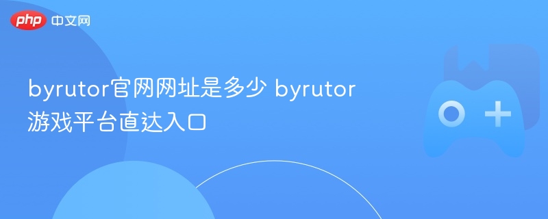 byrutor官网网址是多少 byrutor游戏平台直达入口 - 98游戏