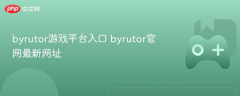 byrutor游戏平台入口 byrutor官网最新网址 - 98游戏