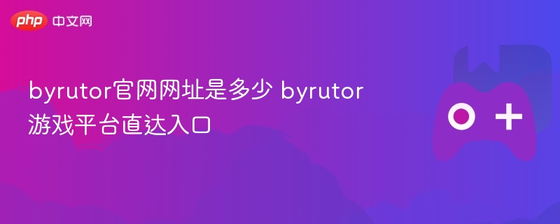 byrutor官网网址是多少 byrutor游戏平台入口 - 98游戏