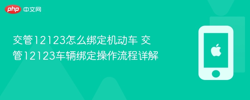 交管12123怎么绑定机动车 交管12123车辆绑定操作流程详解 - 98游戏
