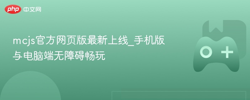 mcjs官方网页版最新上线_手机版与电脑端无障碍畅玩 - 98游戏