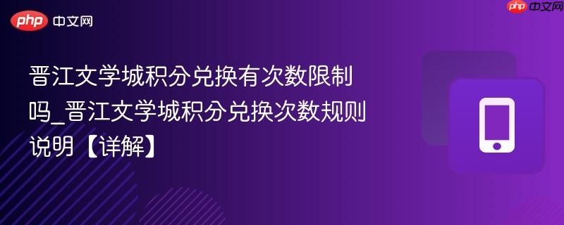 晋江文学城积分兑换有次数限制吗_晋江文学城积分兑换次数规则说明【详解】