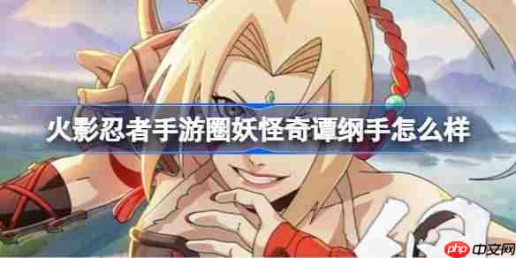 火影忍者手游妖怪奇谭纲手怎么样-妖怪奇谭纲手技能介绍