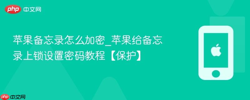 苹果备忘录怎么加密_苹果给备忘录上锁设置密码教程【保护】