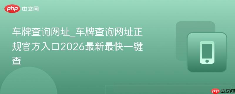 车牌查询网址_车牌查询网址正规官方入口2026最新最快一键查