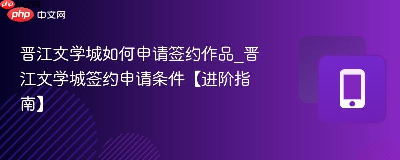 晋江文学城如何申请签约作品_晋江文学城签约申请条件【进阶指南】