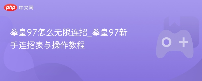 拳皇97怎么无限连招_拳皇97新手连招表与操作教程 - 98游戏