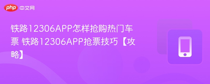 铁路12306app怎样抢购热门车票 铁路12306app抢票技巧【攻略】 - 98游戏