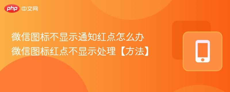 微信图标不显示通知红点怎么办 微信图标红点不显示处理【方法】 - 98游戏