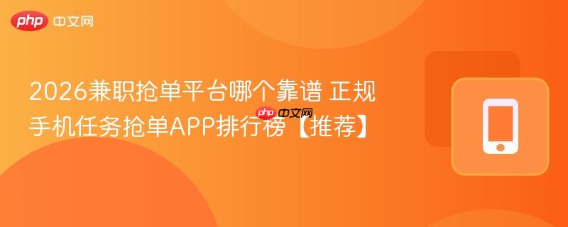 2026兼职抢单平台哪个靠谱 正规手机任务抢单app排行榜【推荐】