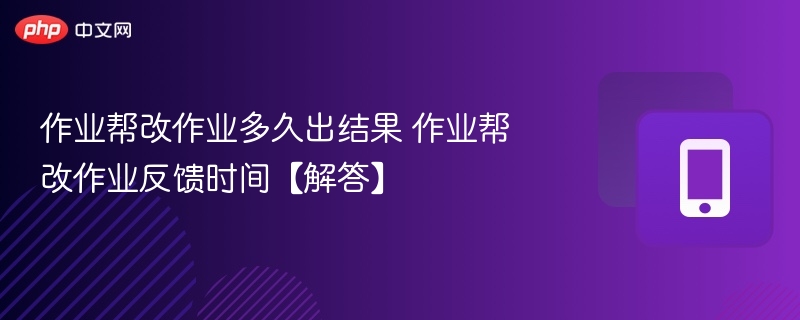 作业帮改作业多久出结果 作业帮改作业反馈时间【解答】 - 98游戏