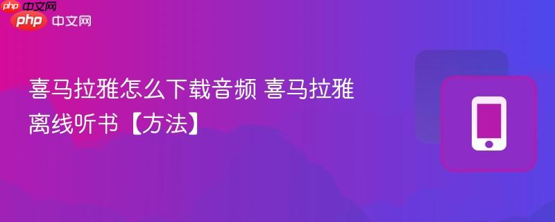 喜马拉雅怎么下载音频 喜马拉雅离线听书【方法】
