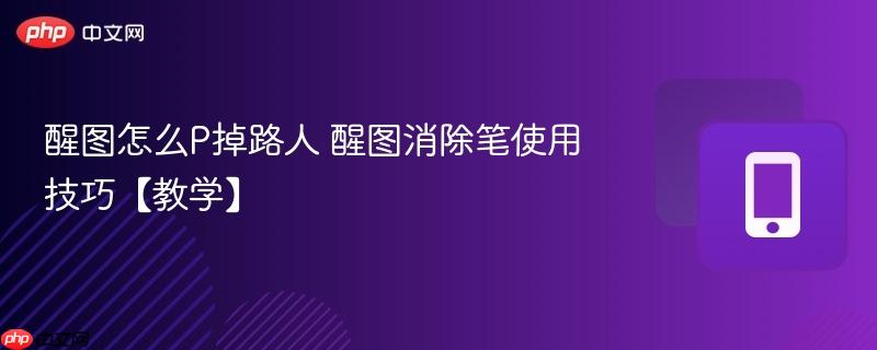 醒图怎么p掉路人 醒图消除笔使用技巧【教学】