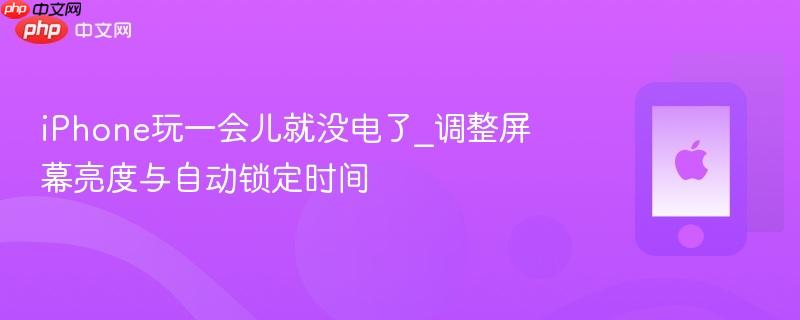 iphone玩一会儿就没电了_调整屏幕亮度与自动锁定时间