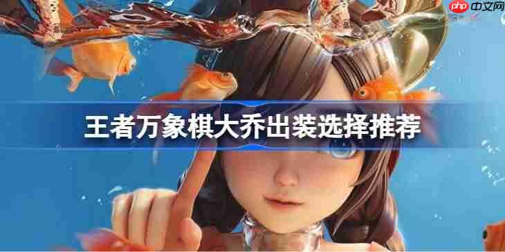 王者万象棋大乔出装怎么选择-王者万象棋大乔出装选择推荐