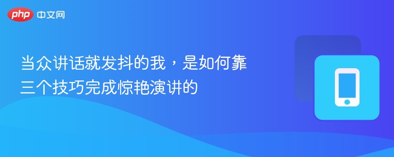 当众讲话就发抖的我，是如何靠三个技巧完成惊艳演讲的 - 98游戏