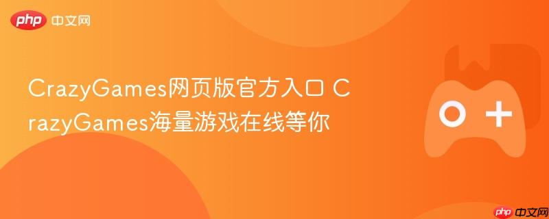 crazygames网页版官方入口 crazygames海量游戏在线等你