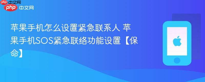 苹果手机怎么设置紧急联系人 苹果手机sos紧急联络功能设置【保命】