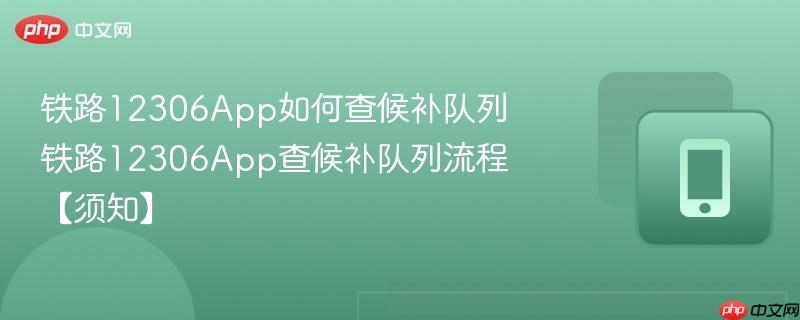 铁路12306app如何查候补队列 铁路12306app查候补队列流程【须知】