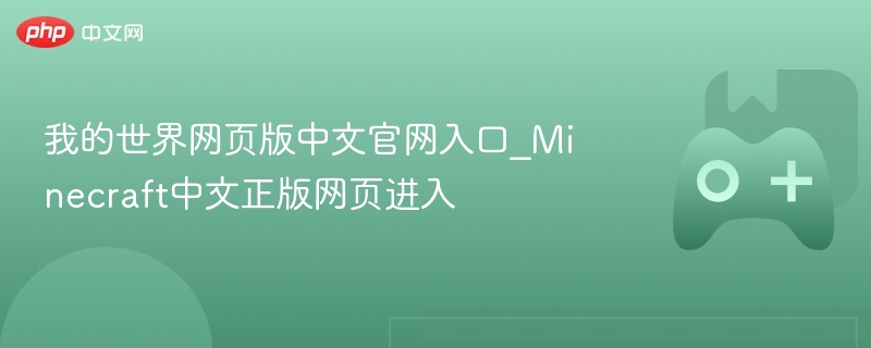 我的世界网页版中文官网入口_minecraft中文正版网页进入 - 98游戏