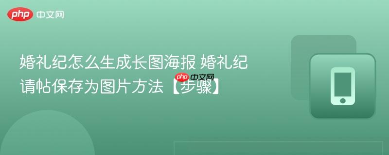 婚礼纪怎么生成长图海报 婚礼纪请帖保存为图片方法【步骤】