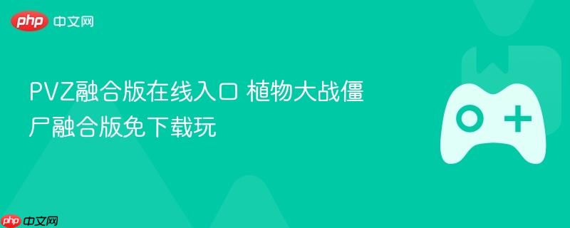 pvz融合版在线入口 植物大战僵尸融合版免下载玩