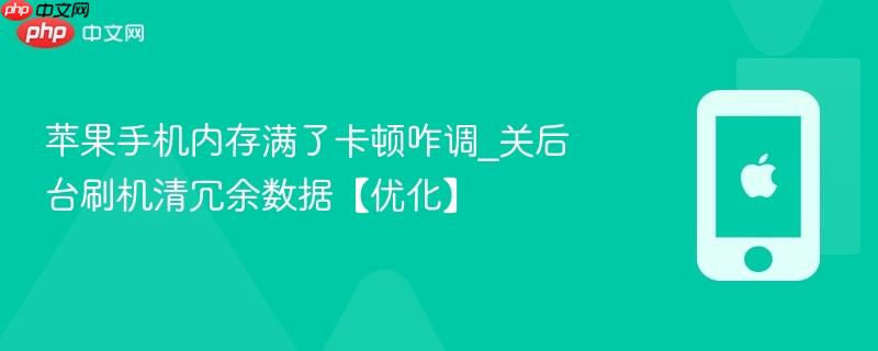 苹果手机内存满了卡顿咋调_关后台刷机清冗余数据【优化】
